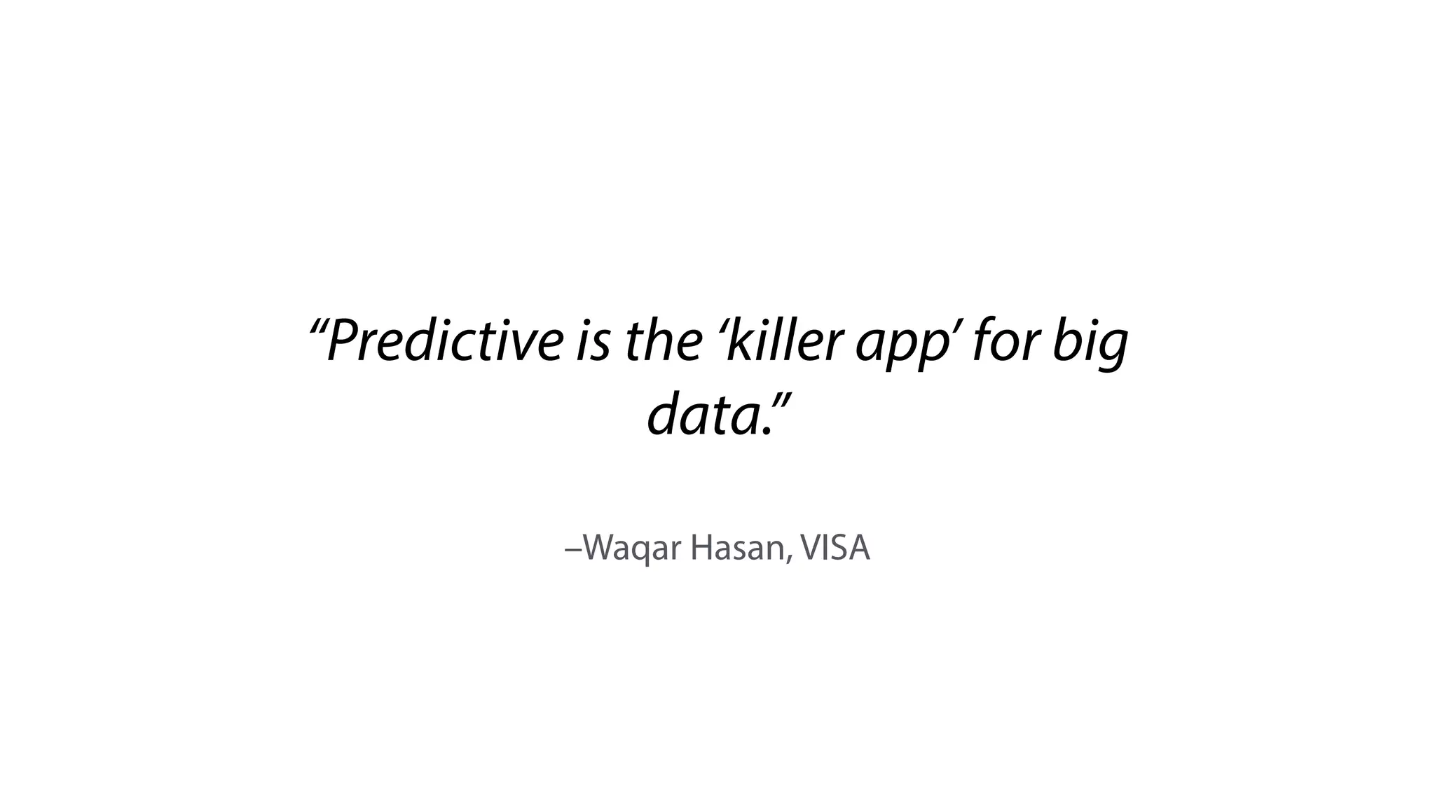 –Waqar Hasan, VISA
“Predictive is the ‘killer app’ for big
data.”
 
