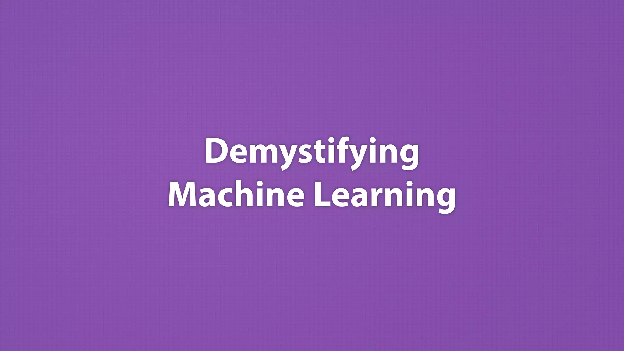 Demystifying 
Machine Learning
 