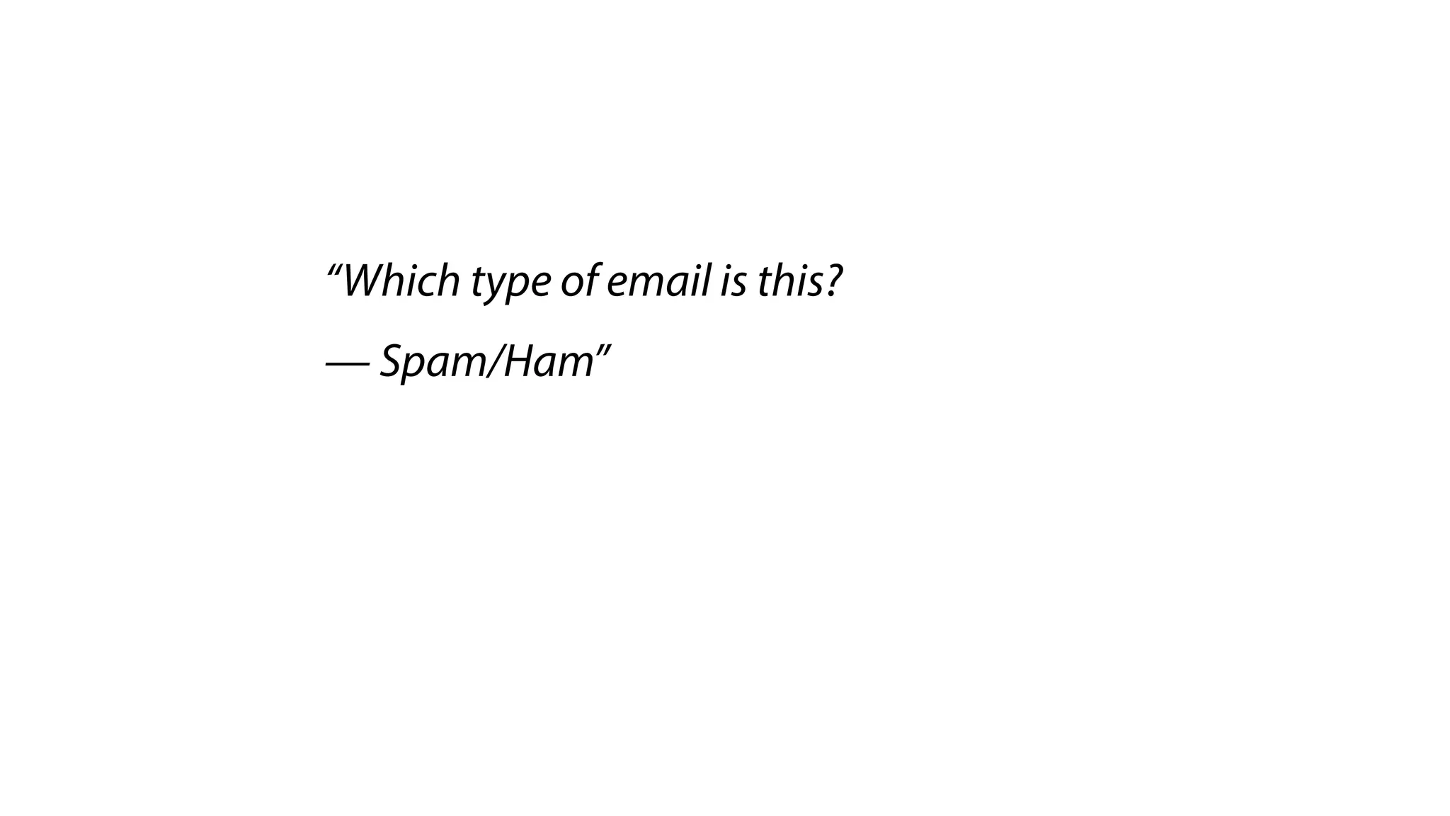“Which type of email is this?
— Spam/Ham”
 
 