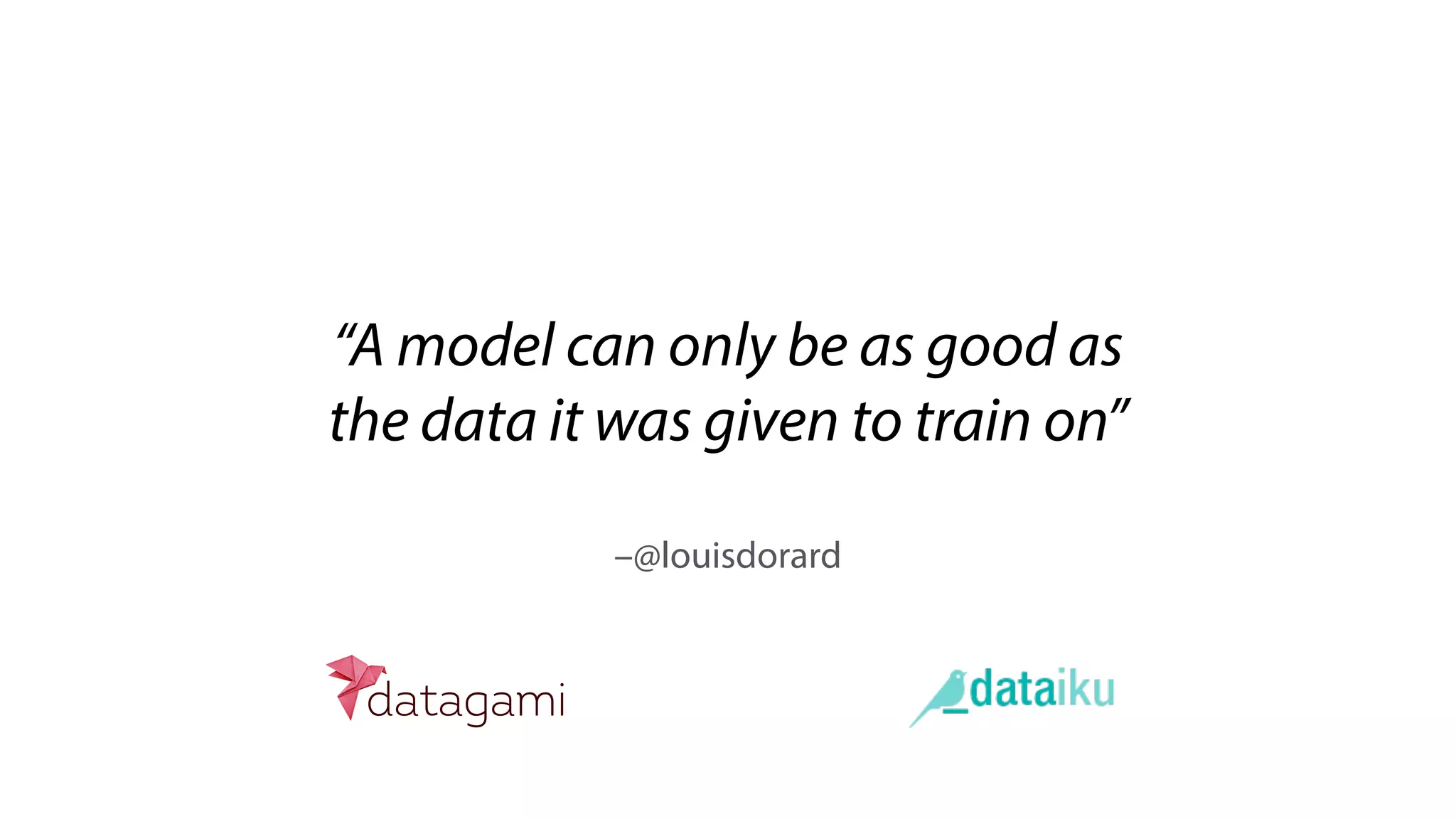 –@louisdorard
“A model can only be as good as
the data it was given to train on”
 