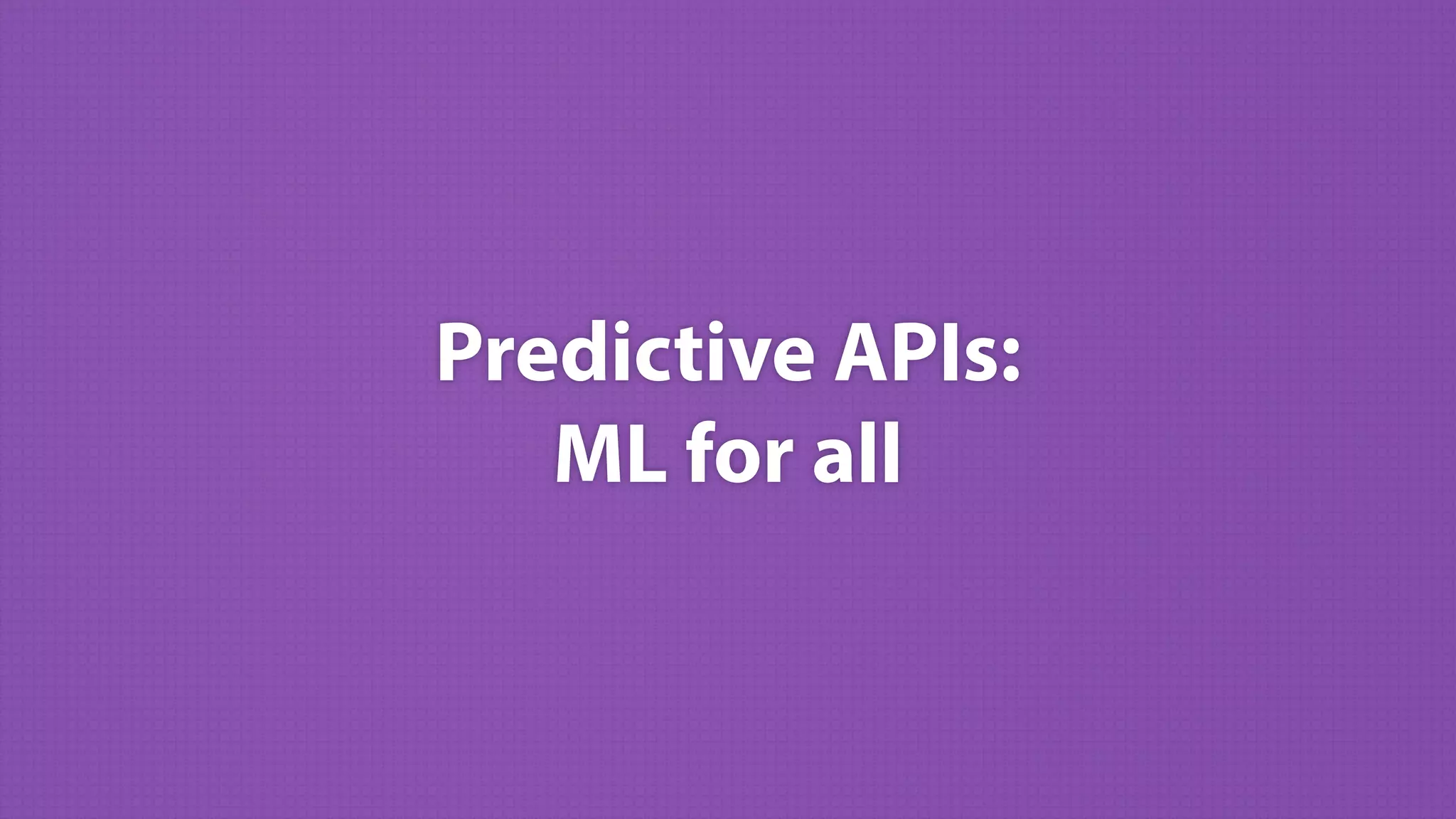 Predictive APIs: 
ML for all
 