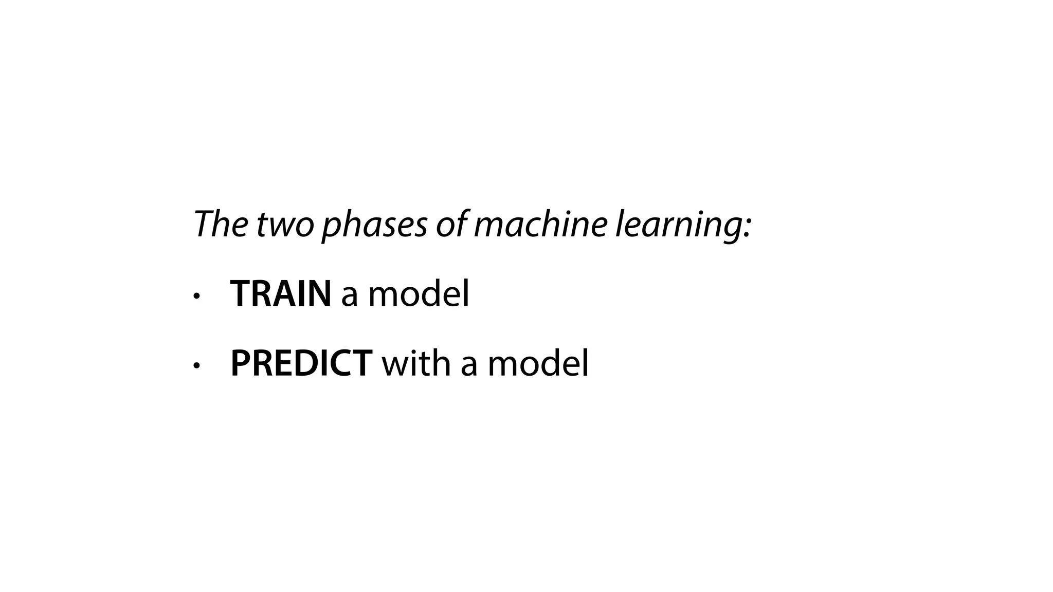 The two phases of machine learning:
• TRAIN a model
• PREDICT with a model
 