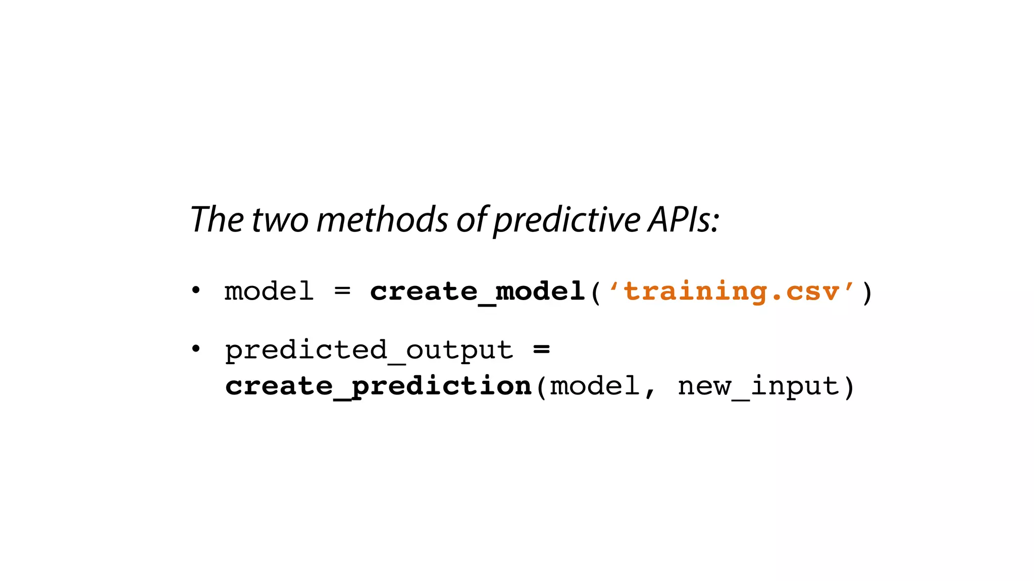 The two methods of predictive APIs:
• model = create_model(‘training.csv’)
• predicted_output =
create_prediction(model, new_input)
 