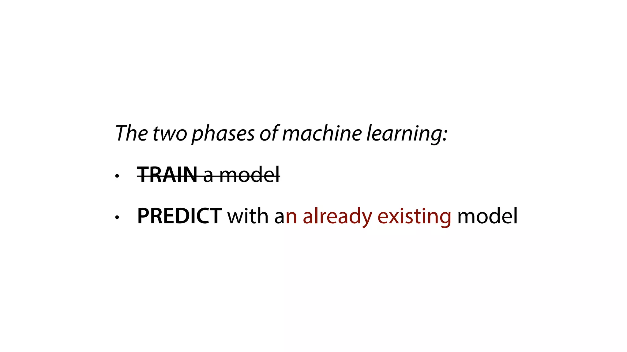 The two phases of machine learning:
• TRAIN a model
• PREDICT with an already existing model
 