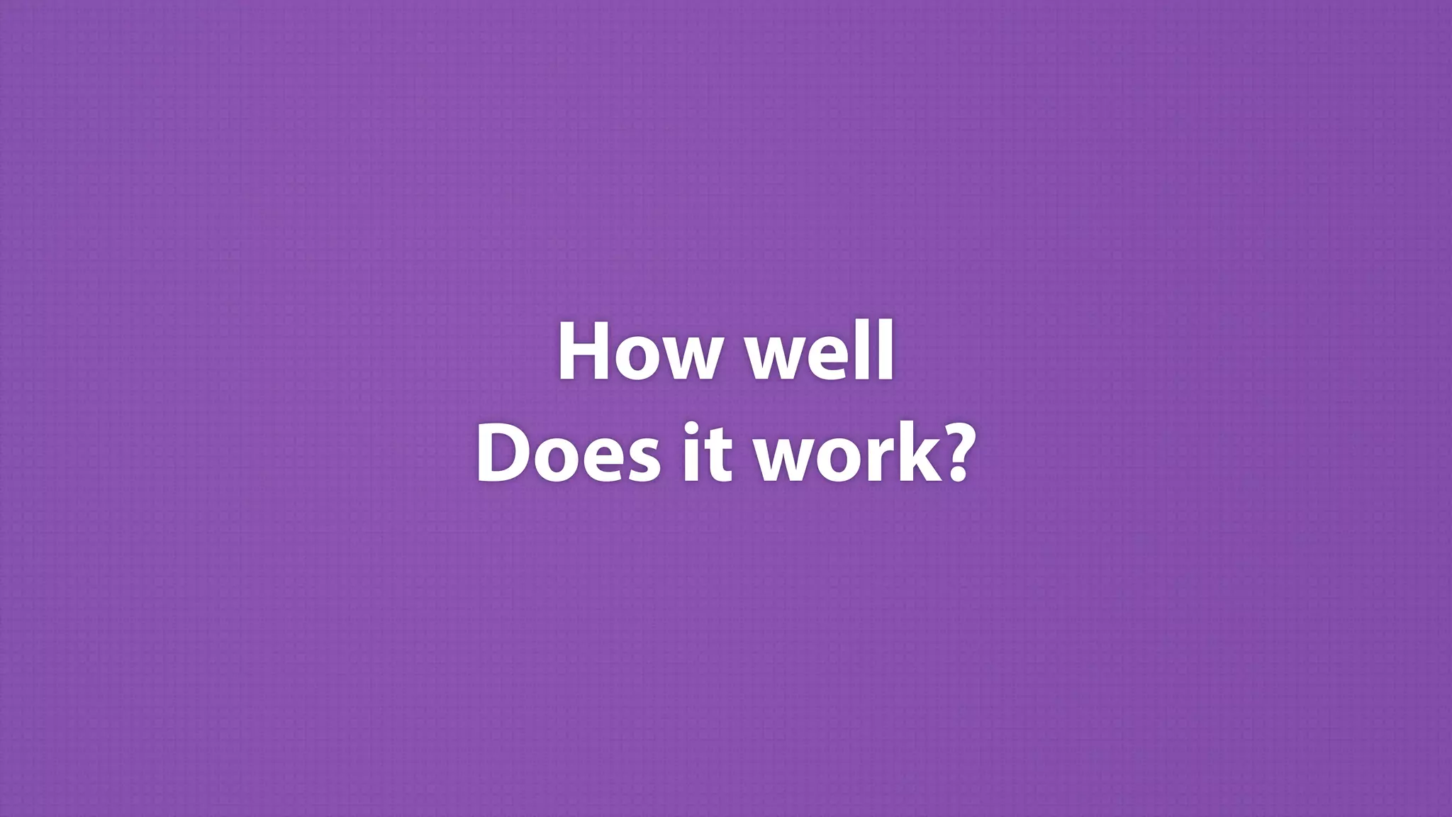 Does it work?
How well
 