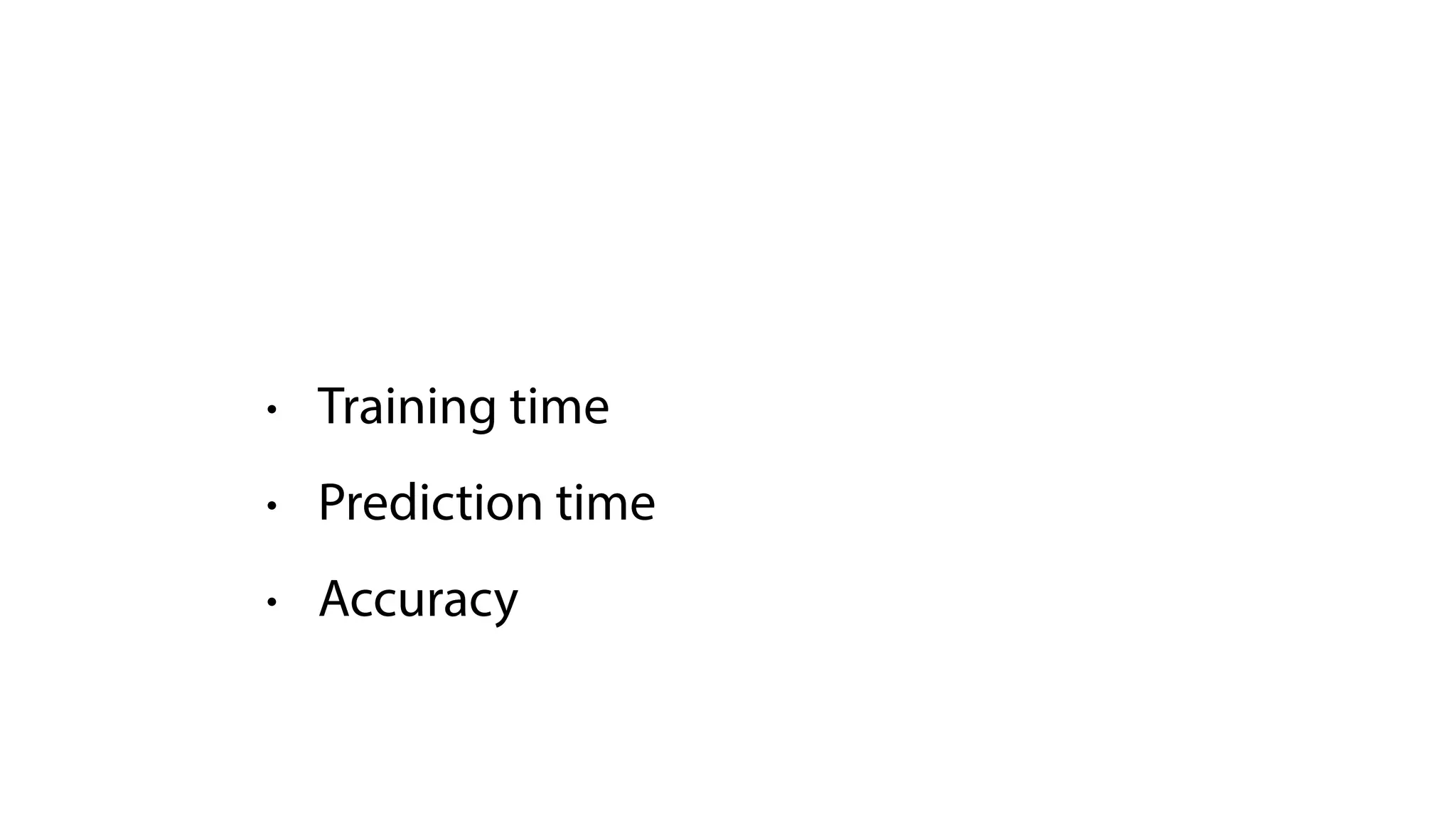 • Training time
• Prediction time
• Accuracy
 