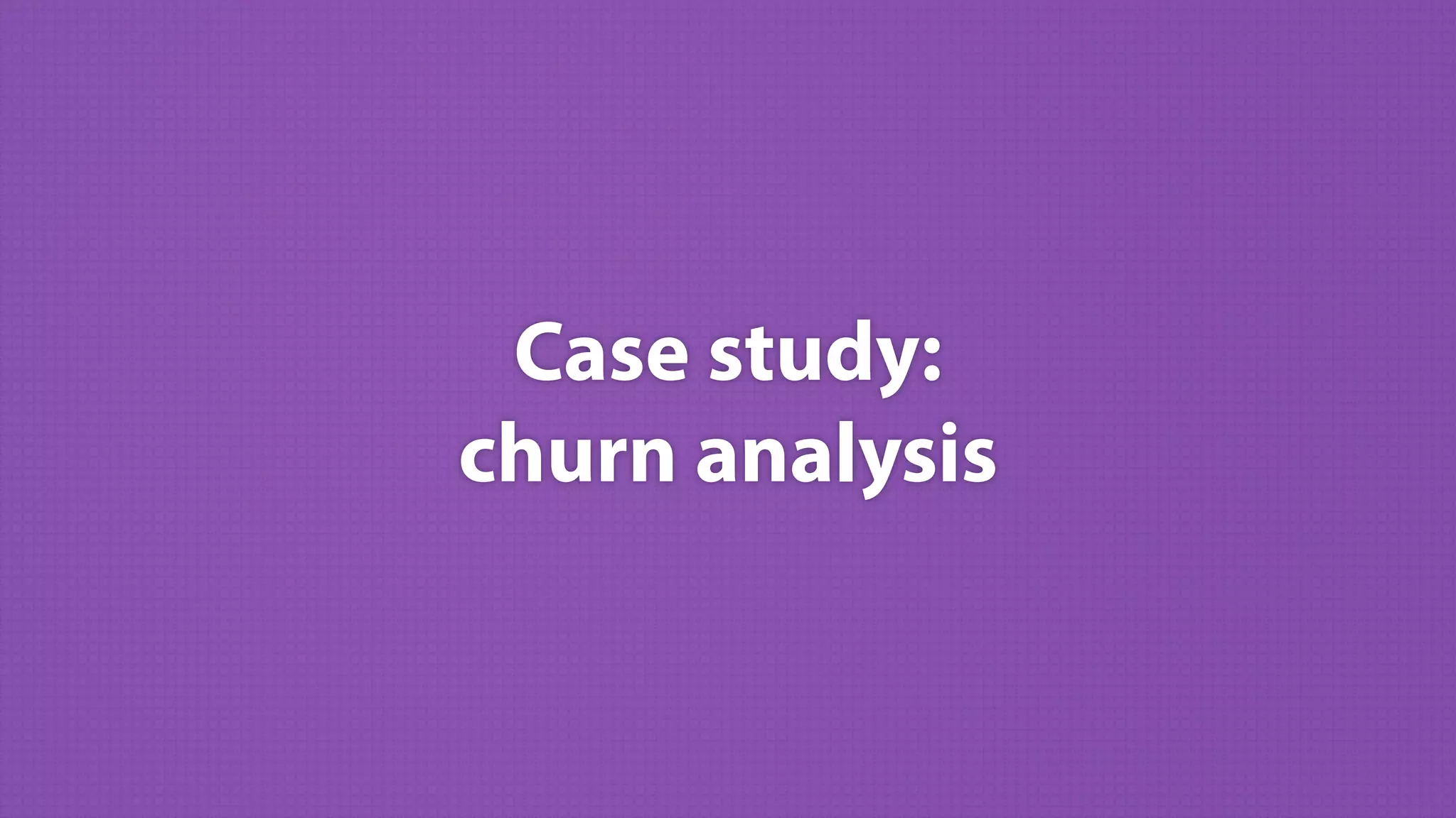 Case study: 
churn analysis
 