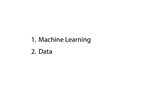 1. Machine Learning
2. Data
 