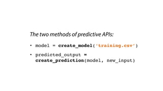 The two methods of predictive APIs:
• model = create_model(‘training.csv’)
• predicted_output =
create_prediction(model, new_input)
 