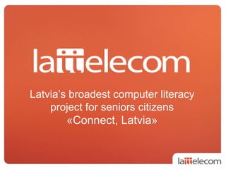 Latvia’s broadest computer literacy
project for seniors citizens
«Connect, Latvia»
 