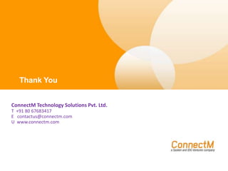 Thank You
Thank You
ConnectM Technology Solutions Pvt. Ltd.
T +91 80 67683417
E contactus@connectm.com
U www.connectm.com

 