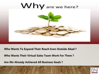 Who Wants To Expand Their Reach Even Outside Abad ?
Who Wants Their Virtual Sales Team Work For Them ?
Are We Already Achieved All Business Goals ?
 
