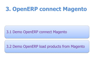3. OpenERP connect Magento
3.1 Demo OpenERP connect Magento
3.2 Demo OpenERP load products from Magento
 