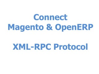 Connect
Magento & OpenERP
XML-RPC Protocol
 