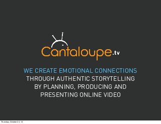 WE CREATE EMOTIONAL CONNECTIONS
THROUGH AUTHENTIC STORYTELLING
BY PLANNING, PRODUCING AND
PRESENTING ONLINE VIDEO

Thursday, October 24, 13

 