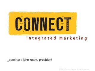 _seminar : john ream, president

                                  © 2011 Connect Agency. All rights reserved.
 
