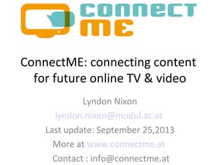 ConnectME: connecting content
for future online TV & video
Lyndon Nixon
lyndon.nixon@modul.ac.at
Last update: September 25,2013
More at www.connectme.at
Contact : info@connectme.at

 