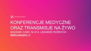 KONFERENCJE MEDYCZNE
ORAZ TRANSMISJE NA ŻYWO
BADANIE CAWI, N=314, LEKARZE RÓŻNYCH
SPECJALIZACJIWARSZAWA, WRZESIEŃ 2015
 