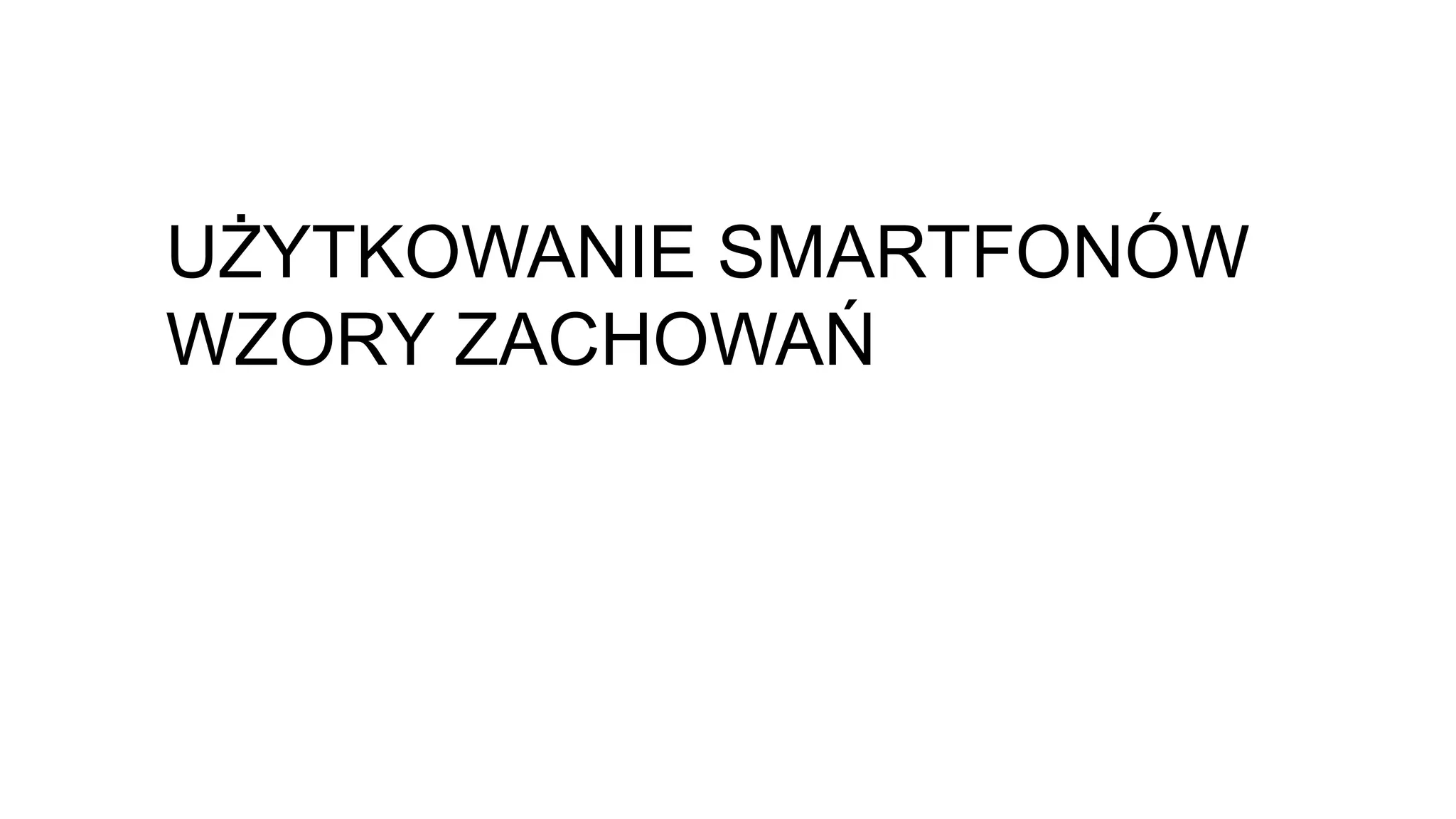 UŻYTKOWANIE SMARTFONÓW
WZORY ZACHOWAŃ
 
