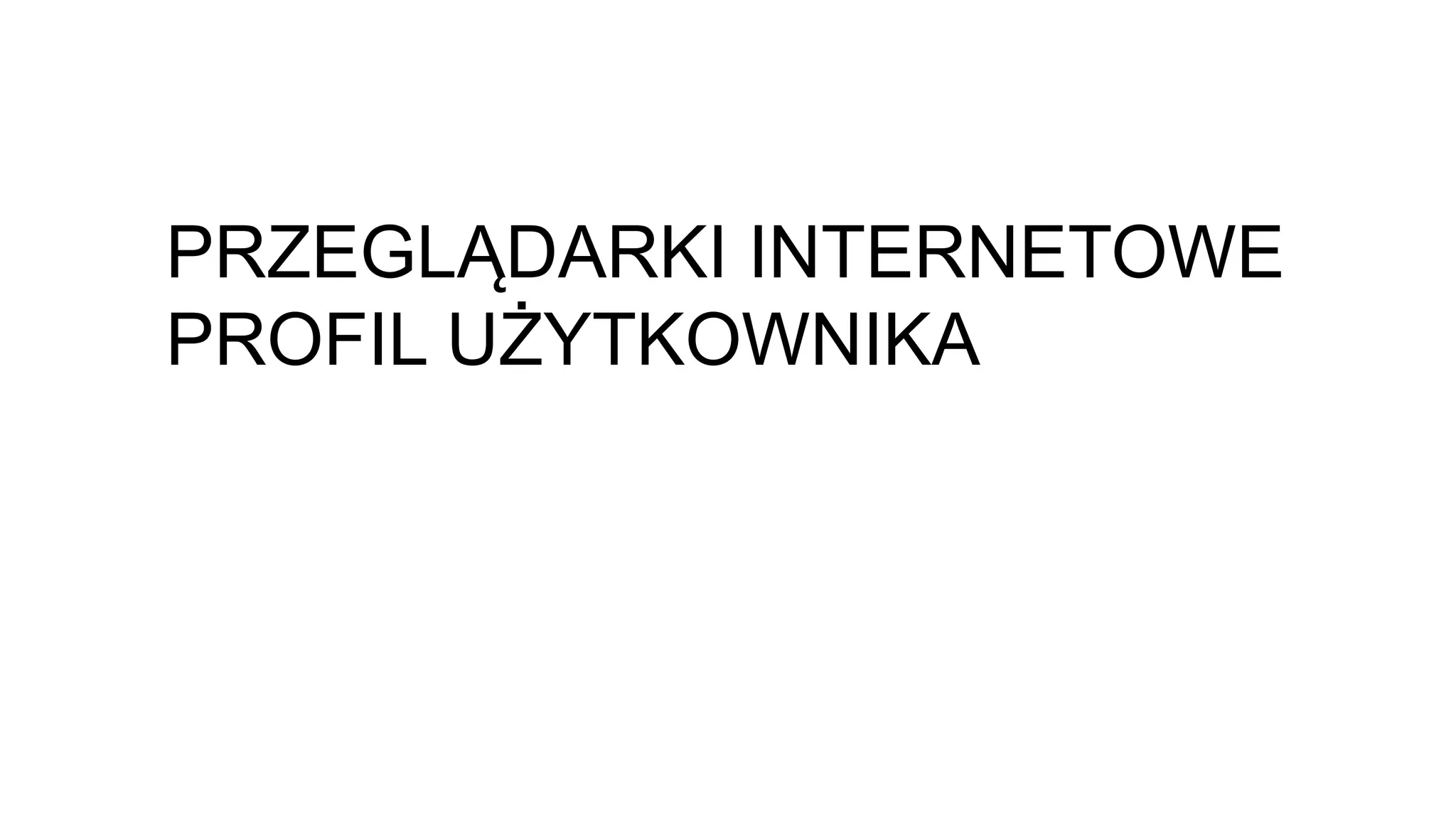 PRZEGLĄDARKI INTERNETOWE
PROFIL UŻYTKOWNIKA
 