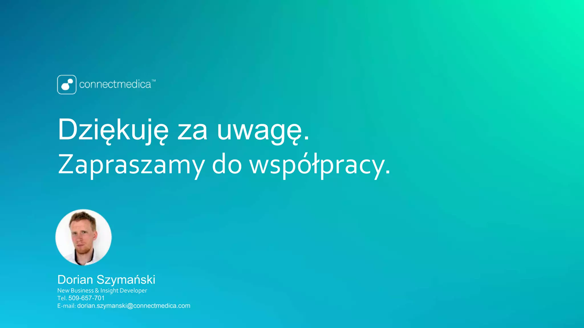 Dziękuję za uwagę.
Zapraszamy do współpracy.
Dorian Szymański
New Business & Insight Developer
Tel. 509-657-701
E-mail: dorian.szymanski@connectmedica.com
 