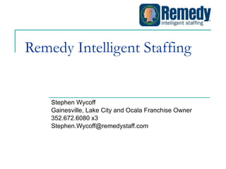 Remedy Intelligent Staffing Stephen Wycoff Gainesville, Lake City and Ocala Franchise Owner 352.672.6080 x3 [email_address] 