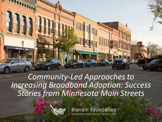 Community-Led Approaches to
Increasing Broadband Adoption: Success
Stories from Minnesota Main Streets

 