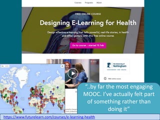..by far the most engaging
MOOC. Ive actually felt part
of something rather than
doing it
Learner commenthttps://www.futurelearn.com/courses/e-learning-health
 