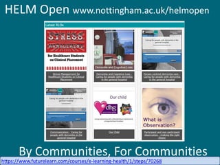By Communities, For Communities
HELM Open www.nottingham.ac.uk/helmopen
https://www.futurelearn.com/courses/e-learning-health/1/steps/70268
 