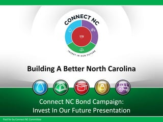 Building A Better North Carolina
Connect NC Bond Campaign:
Invest In Our Future Presentation
Paid for by Connect NC Committee
 