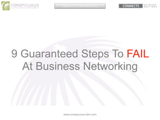 9 Guaranteed Steps To FAIL
At Business Networking
www.conspicuous-cbm.com
Helping You Love Networking
 