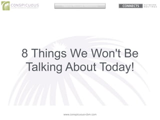 8 Things We Won't Be
Talking About Today!
www.conspicuous-cbm.com
Helping You Love Networking
 