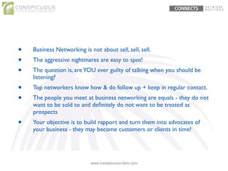 www.conspicuous-cbm.com
• Business Networking is not about sell, sell, sell.	

• The aggressive nightmares are easy to spo...