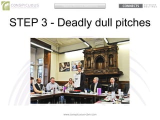 STEP 3 - Deadly dull pitches
www.conspicuous-cbm.com
Helping You Love Networking
 