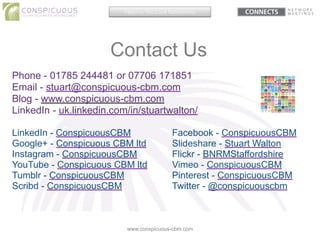 Contact Us
www.conspicuous-cbm.com
Phone - 01785 244481 or 07706 171851
Email - stuart@conspicuous-cbm.com
Blog - www.cons...