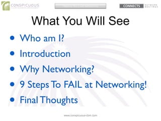 What You Will See
www.conspicuous-cbm.com
• Who am I?	

• Introduction	

• Why Networking?	

• 9 Steps To FAIL at Networki...