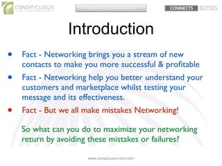 Introduction
www.conspicuous-cbm.com
• Fact - Networking brings you a stream of new
contacts to make you more successful &...