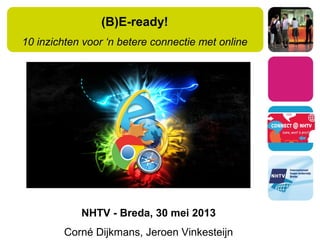 (B)E-ready!
10 inzichten voor ‘n betere connectie met online
NHTV - Breda, 30 mei 2013
Corné Dijkmans, Jeroen Vinkesteijn
 