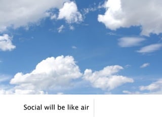 Social will be like air
 