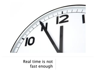 Real time is not
   fast enough
 