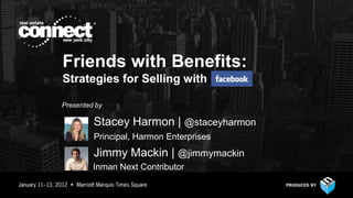 Friends with Benefits:
Strategies for Selling with

Presented by

         Stacey Harmon | @staceyharmon
         Principal, Harmon Enterprises
         Jimmy Mackin | @jimmymackin
         Inman Next Contributor
 