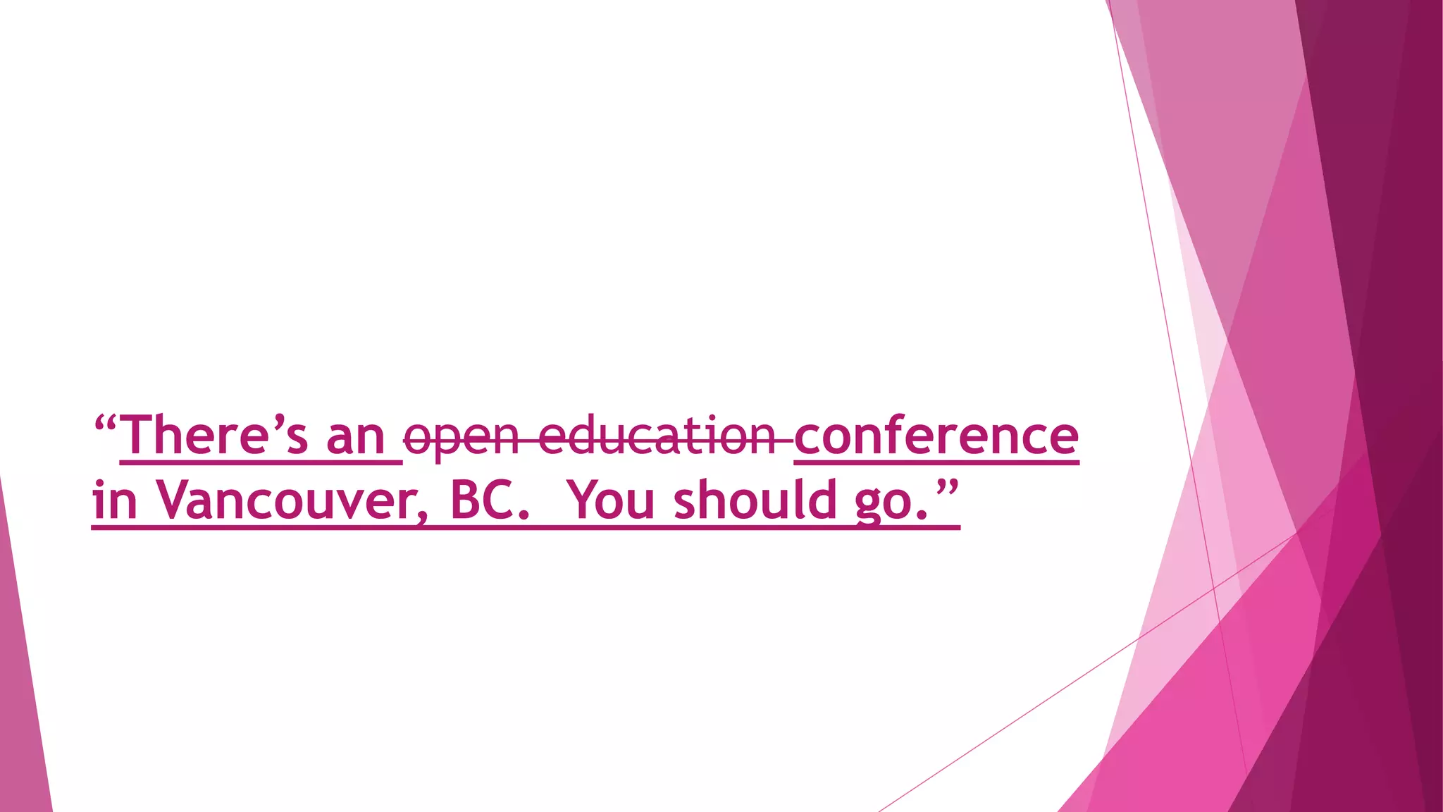 “There’s an open education conference
in Vancouver, BC. You should go.”
 