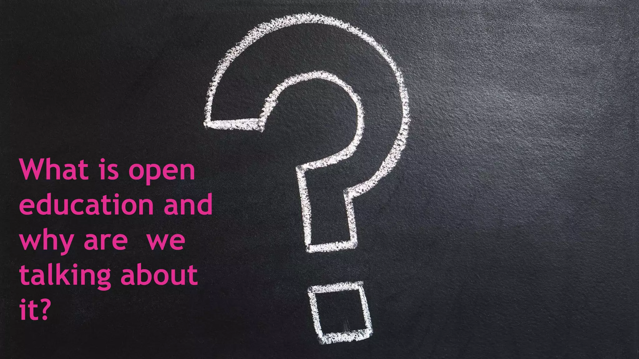 What is open
education and
why are we
talking about
it?
 