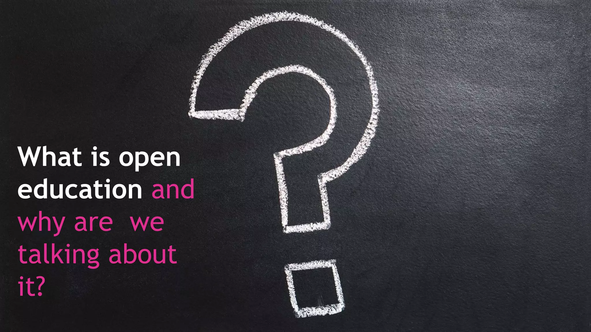 What is open
education and
why are we
talking about
it?
 