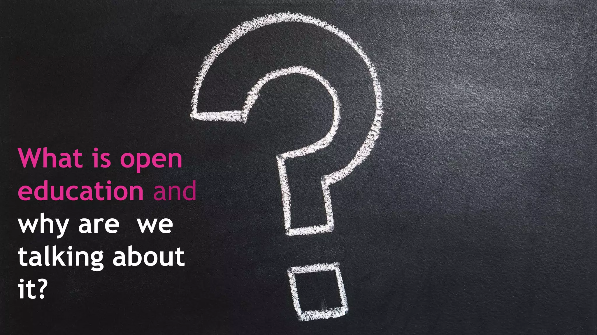 What is open
education and
why are we
talking about
it?
 