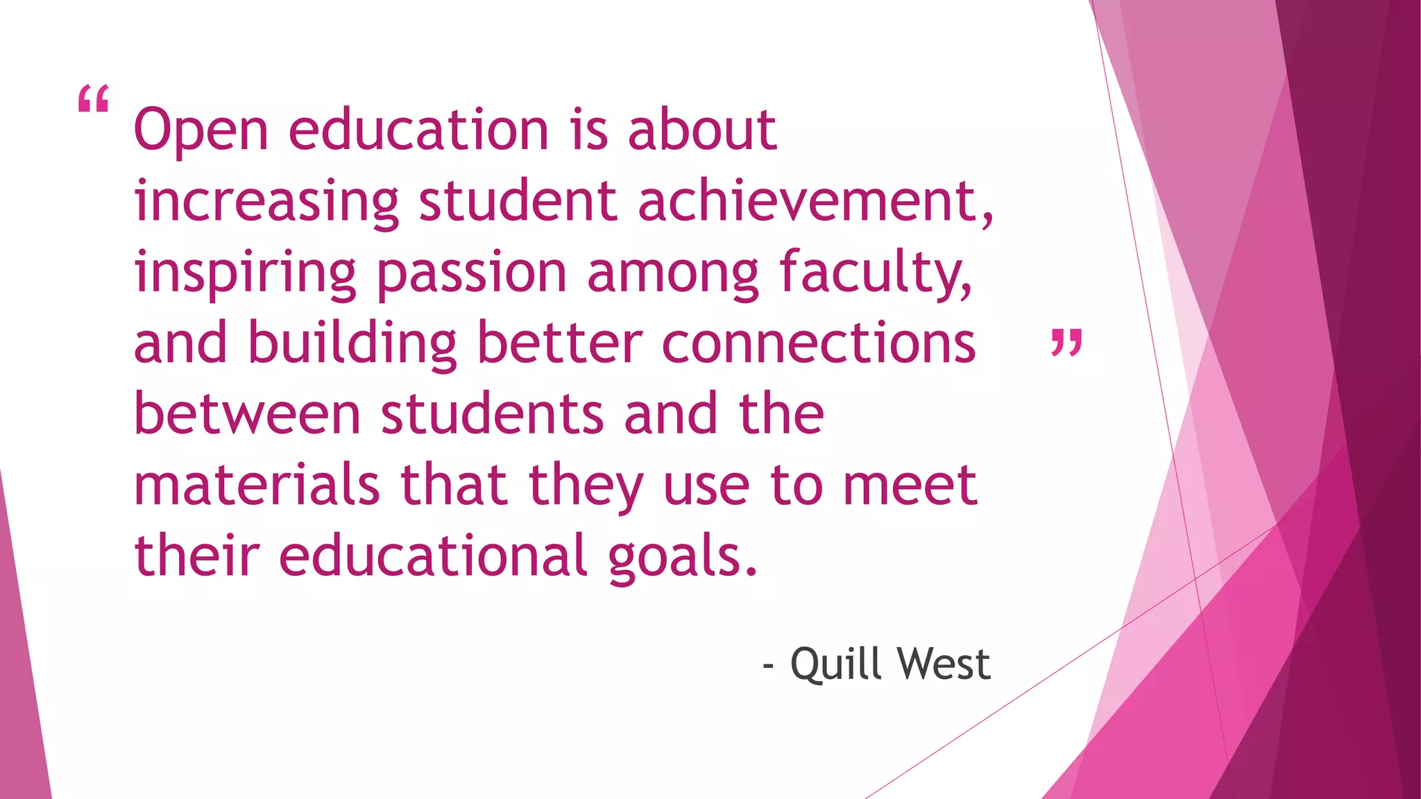 “
”
Open education is about
increasing student achievement,
inspiring passion among faculty,
and building better connections
between students and the
materials that they use to meet
their educational goals.
- Quill West
 