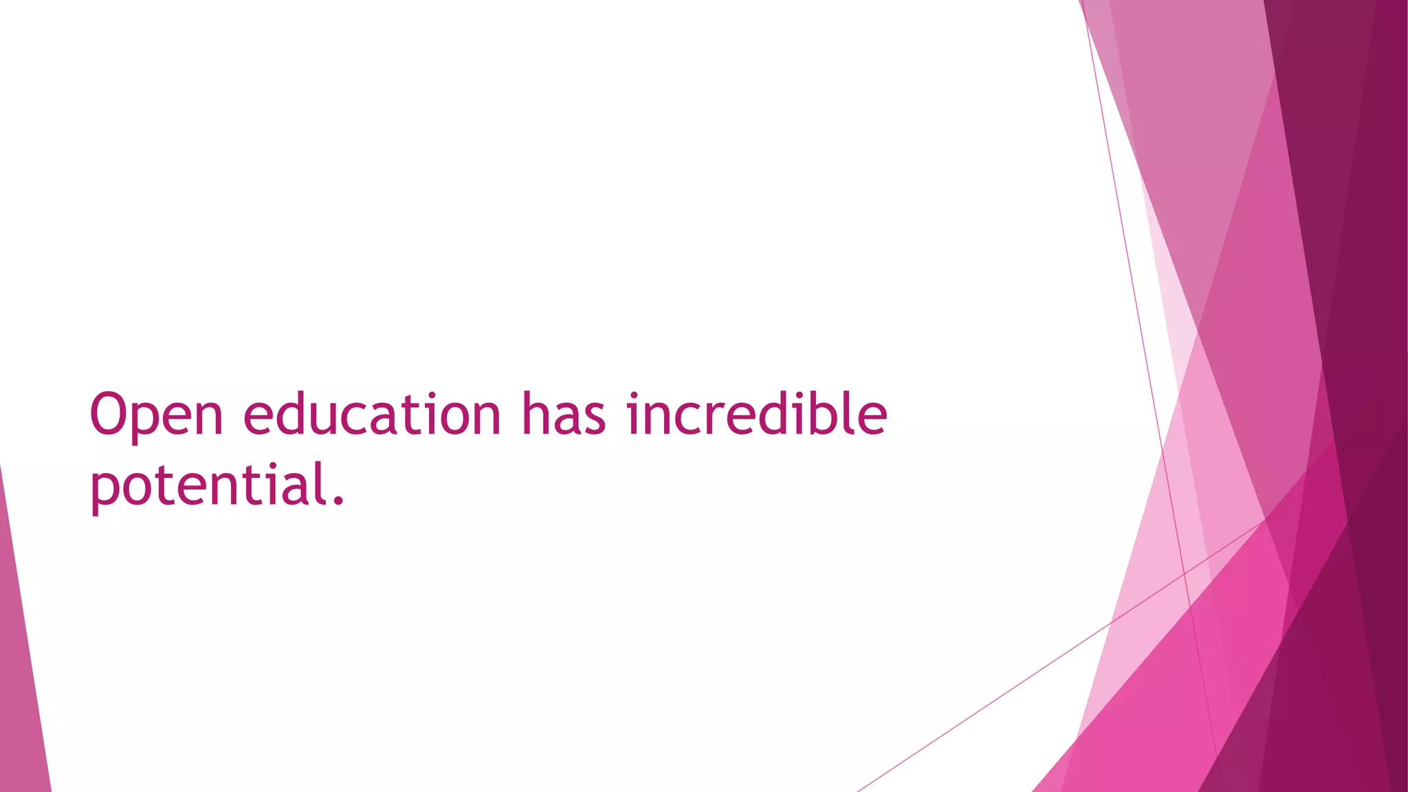 Open education has incredible
potential.
 