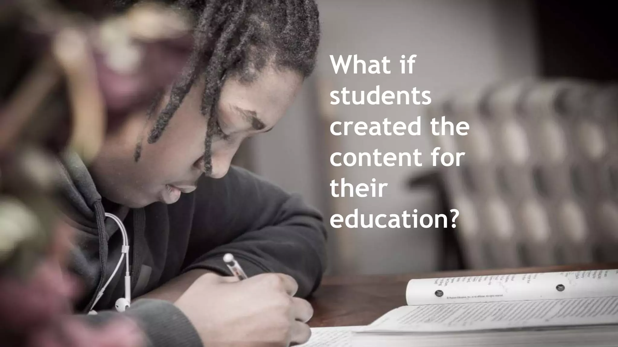 What if
students
created the
content for
their
education?
 