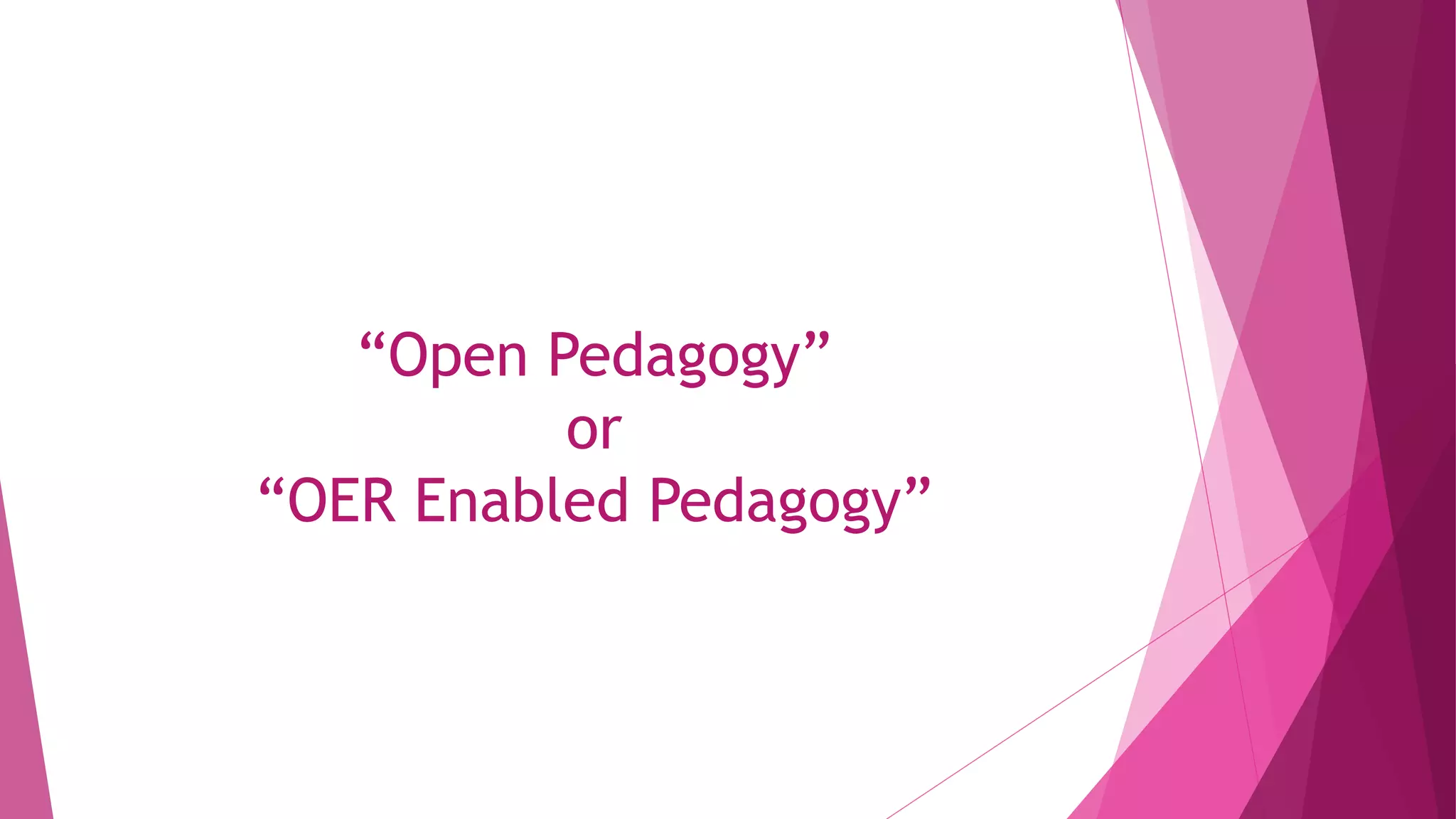 “Open Pedagogy”
or
“OER Enabled Pedagogy”
 