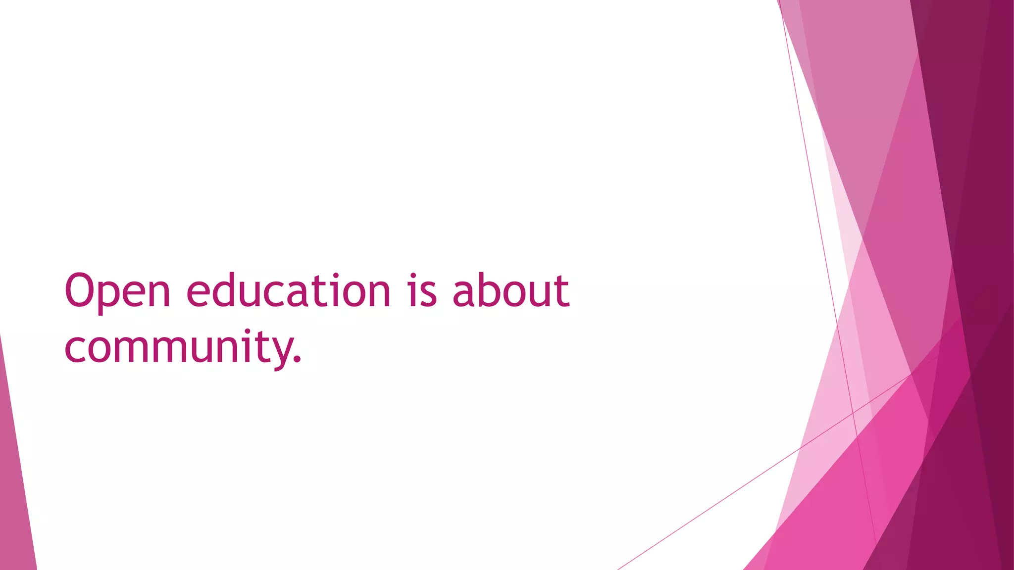 Open education is about
community.
 